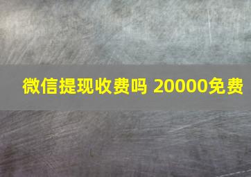 微信提现收费吗 20000免费